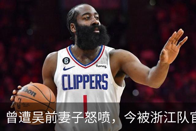 曾遭吴前妻子怒喷，今被浙江队官宣留任！吴前在浙江的日子难过了
